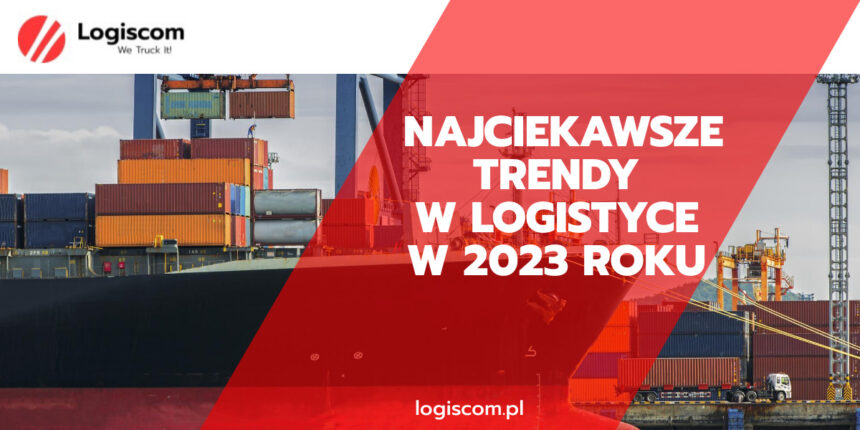 Najciekawsze trendy w branży logistycznej w 2023 roku