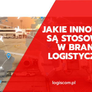 Jakie innowacje są stosowane w branży logistycznej?